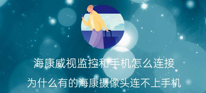 海康威视监控和手机怎么连接 为什么有的海康摄像头连不上手机？